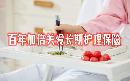 百年加倍关爱长期护理保险 全方位保障，守护未来品质生活